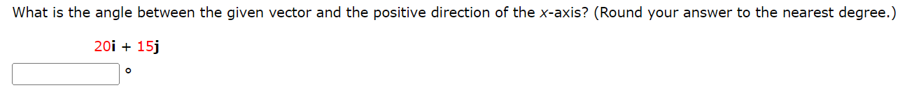 What is the angle between the given vector and the positive direction of the x-axis? (Round your answer to the nearest degree.) 20i + 15j