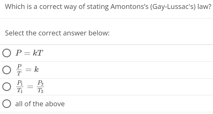 Which is a correct way of stating Amontons's (Gay-Lussac's) law? Select the correct answer below: P = kT PT = k P1 T1 = P2 T2 all of the above 