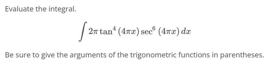 Evaluate the integral. ∫ 2πtan^4(4πx) sec^6(4πx)dx Be sure to give the arguments of the trigonometric functions in parentheses