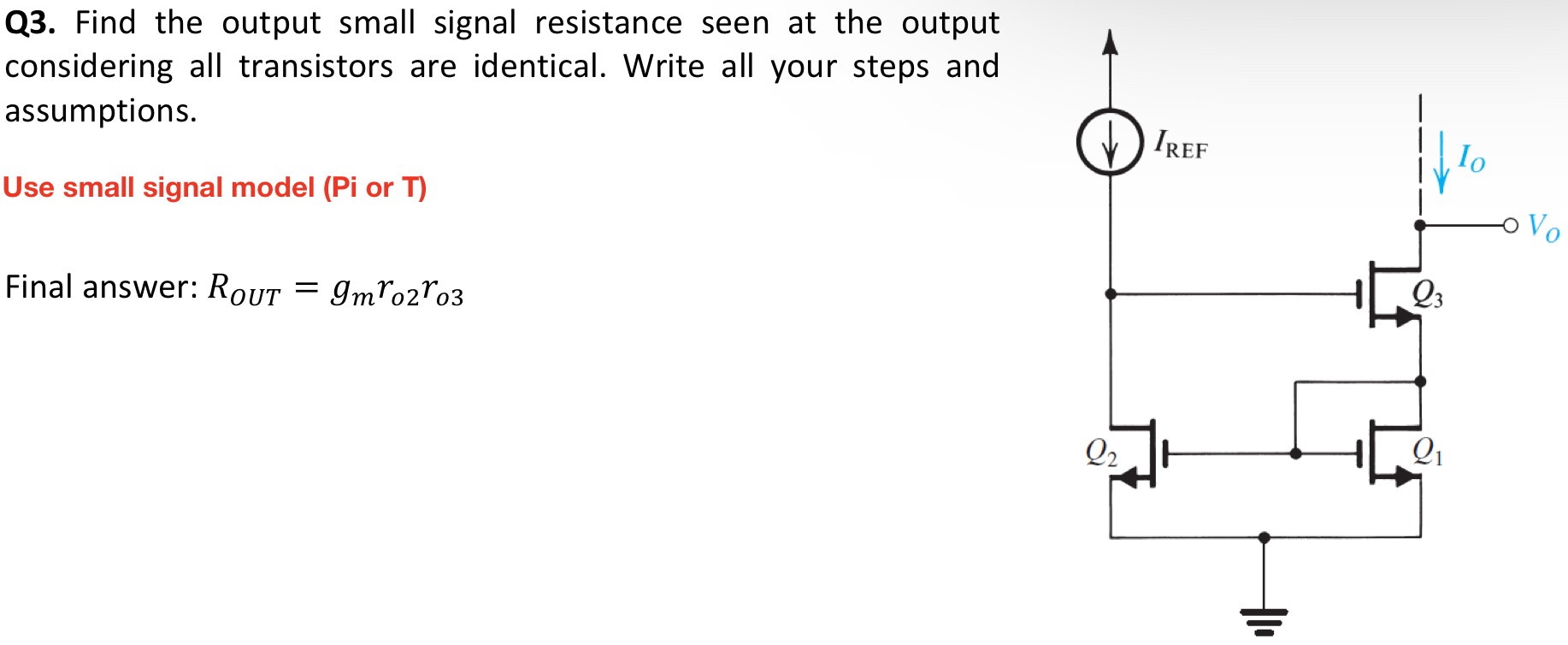 Find the output small signal resistance seen at the output considering all transistors are identical. Write all your steps and assumptions. Use small signal model (Pi or T) Final answer: ROUT = gmro2ro3