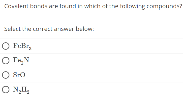 Covalent bonds are found in which of the following compounds? Select the correct answer below: FeBr3 Fe2N SrO N2H2 