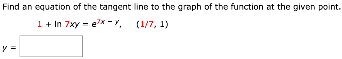 Find an equation of the tangent line to the graph of the function at the given point. y = 1 + ln ⁡7xy = e 7x − y, (1/7, 1)