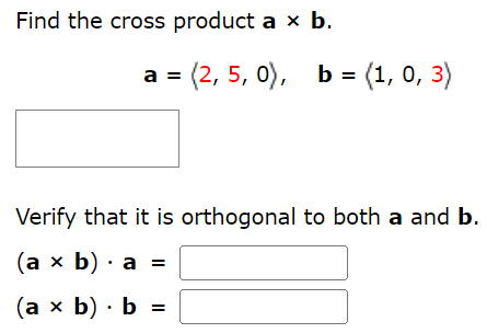 Find the cross product a×b. a = ⟨2, 5, 0⟩, b = ⟨1, 0, 3⟩ Verify that it is orthogonal to both a and b. (a×b)⋅a = (a×b)⋅b =