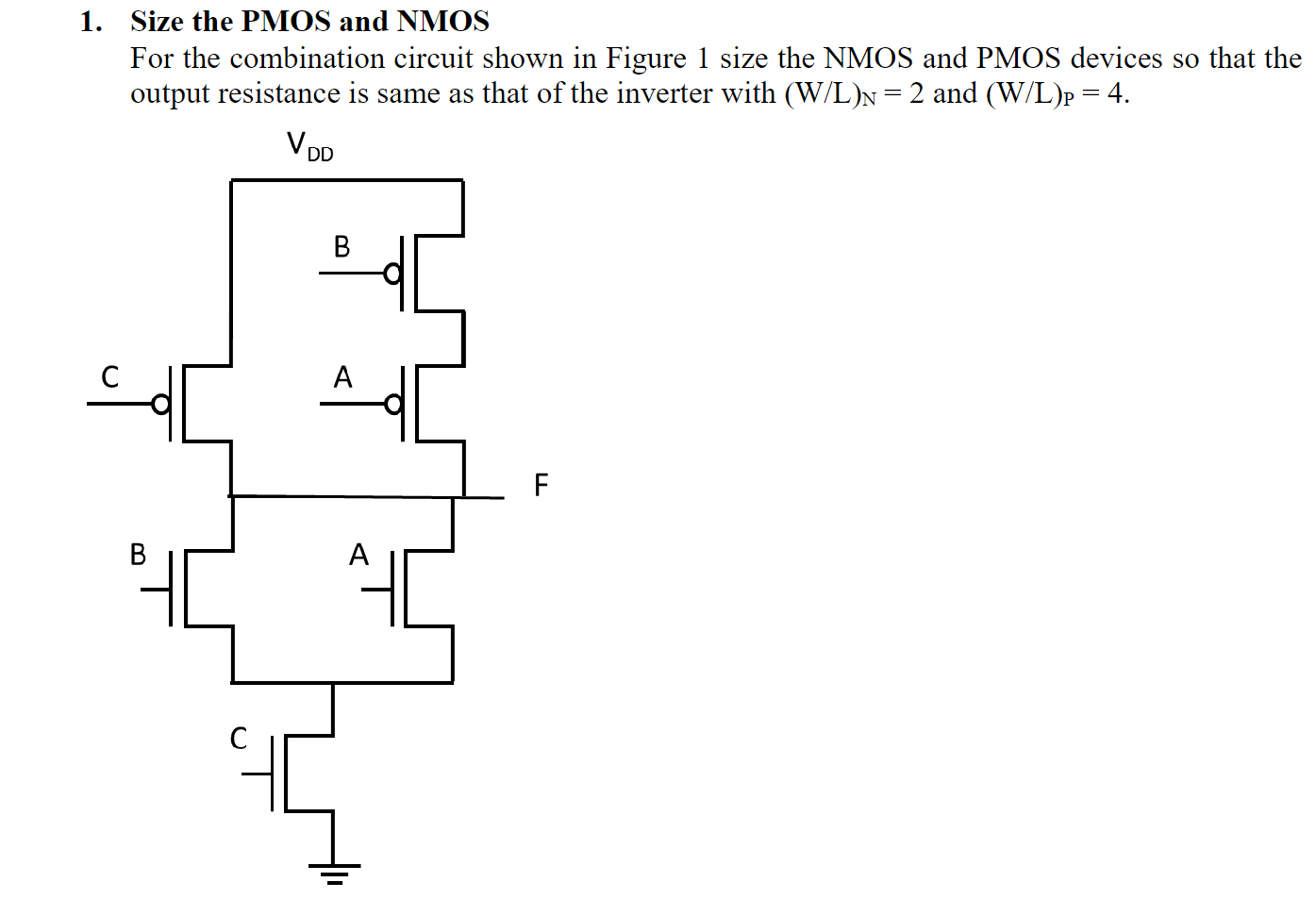 Size the PMOS and NMOS For the combination circuit shown in Figure 1 size the NMOS and PMOS devices so that the output resistance is same as that of the inverter with (W/L)N = 2 and (W/L)P = 4. 