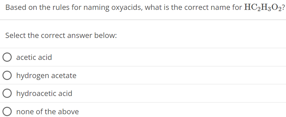 Based on the rules for naming oxyacids, what is the correct name for HC2H3O2? Select the correct answer below: acetic acid hydrogen acetate hydroacetic acid none of the above 