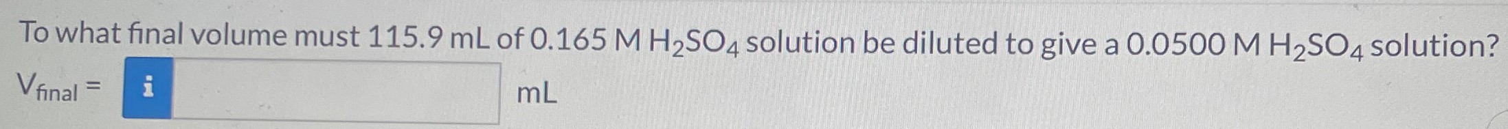 To what final volume must 115.9 mL of 0.165 MH2 SO4 solution be diluted to give a 0.0500 MH2 SO4 solution? Vfinal = mL