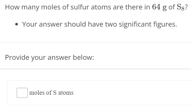 How many moles of sulfur atoms are there in 64 g of S8? Your answer should have two significant figures. Provide your answer below: moles of S atoms 