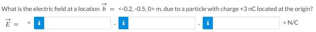 What is the electric field at a location b→ =  < −0.2, −0.5, 0 > m, due to a particle with charge +3 nC located at the origin? E→ =  <  > N/C