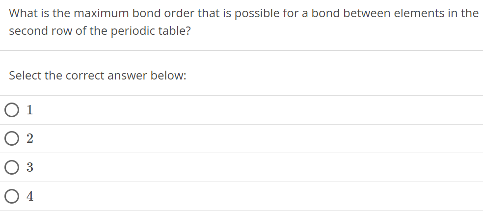 What is the maximum bond order that is possible for a bond between elements in the second row of the periodic table? Select the correct answer below: 1 2 3 4 