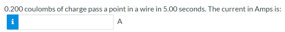 0.200 coulombs of charge pass a point in a wire in 5.00 seconds. The current in Amps is: A