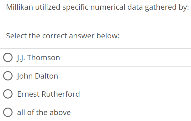 Millikan utilized specific numerical data gathered by: Select the correct answer below: J.J. Thomson John Dalton Ernest Rutherford all of the above 