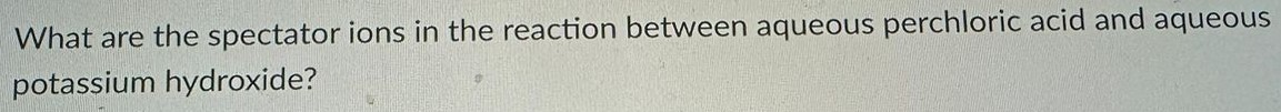 What are the spectator ions in the reaction between aqueous perchloric acid and aqueous potassium hydroxide? 