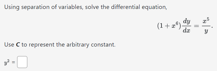 Using separation of variables, solve the differential equation, (1 + x6)dy dx = x5 y Use C to represent the arbitrary constant. y2 =