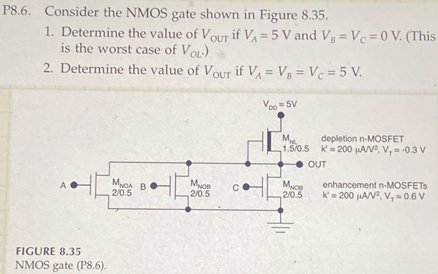 P8.6. Consider the NMOS gate shown in Figure 8.35. Determine the value of VOUT if VA = 5 V and VB = VC = 0 V. (This is the worst case of VOL.) Determine the value of VOUT if VA = VB = VC = 5 V. FIGURE 8.35 NMOS gate (P8.6).