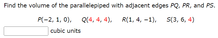 Find the volume of the parallelepiped with adjacent edges PQ, PR, and PS. P(−2, 1, 0), Q(4, 4, 4), R(1, 4, −1), S(3, 6, 4) cubic units